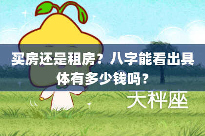 买房还是租房？八字能看出具体有多少钱吗？
