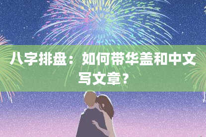 八字排盘：如何带华盖和中文写文章？