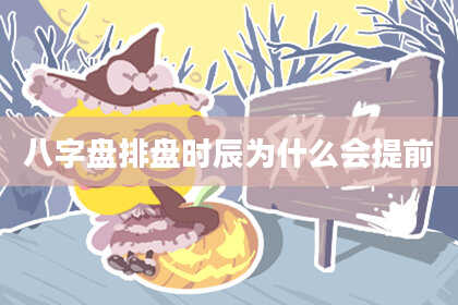 八字盘排盘时辰为什么会提前
