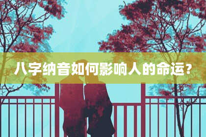 八字纳音如何影响人的命运？