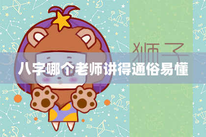 八字哪个老师讲得通俗易懂