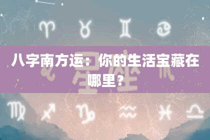八字南方运：你的生活宝藏在哪里？