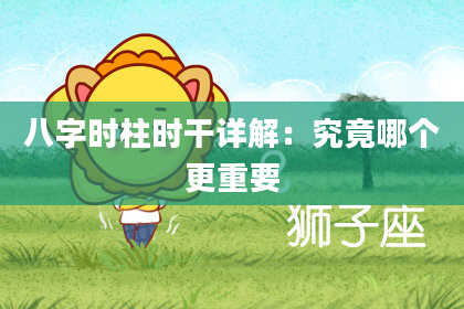 八字时柱时干详解：究竟哪个更重要