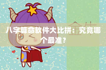 八字算命软件大比拼：究竟哪个最准？