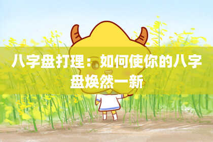 八字盘打理：如何使你的八字盘焕然一新