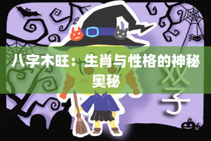 八字木旺：生肖与性格的神秘奥秘