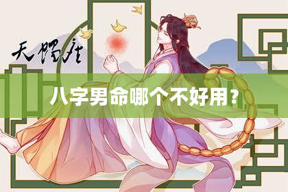 八字男命哪个不好用？