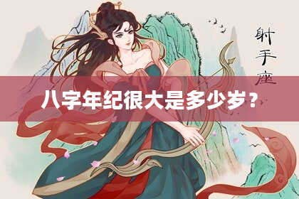 八字年纪很大是多少岁？