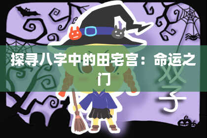 探寻八字中的田宅宫:命运之门