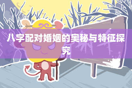 八字配对婚姻的奥秘与特征探究