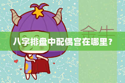 八字排盘中配偶宫在哪里？