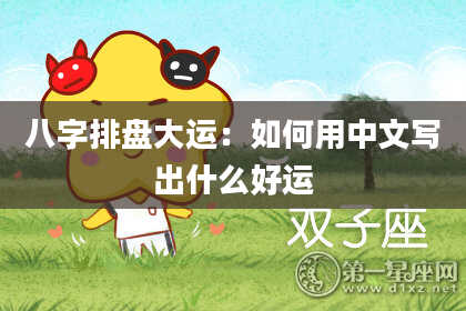 八字排盘大运：如何用中文写出什么好运