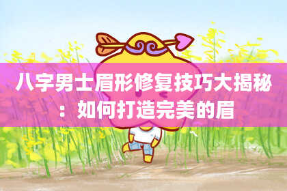 八字男士眉形修复技巧大揭秘：如何打造完美的眉