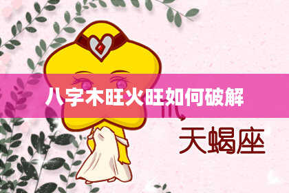 八字木旺火旺如何破解