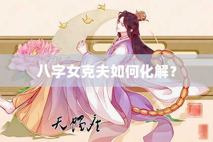 八字女克夫如何化解?