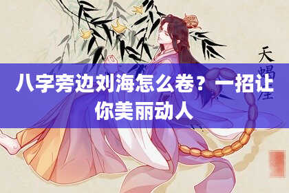 八字旁边刘海怎么卷?一招让你美丽动人