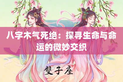 八字木气死绝：探寻生命与命运的微妙交织
