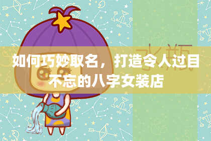 如何巧妙取名，打造令人过目不忘的八字女装店