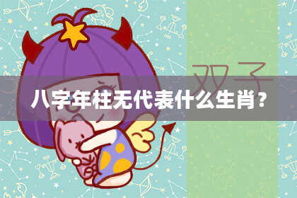 八字年柱无代表什么生肖？
