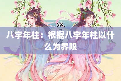 八字年柱：根据八字年柱以什么为界限