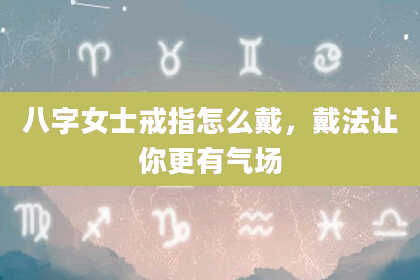 八字女士戒指怎么戴，戴法让你更有气场