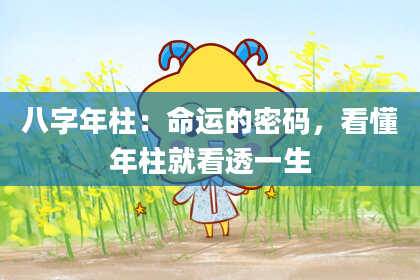 八字年柱：命运的密码，看懂年柱就看透一生