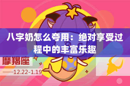 八字奶怎么夸用：绝对享受过程中的丰富乐趣