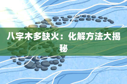 八字木多缺火:化解方法大揭秘