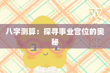 八字测算：探寻事业宫位的奥秘