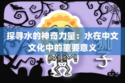 探寻水的神奇力量:水在中文文化中的重要意义