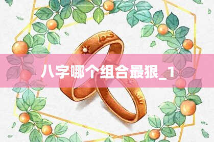 八字哪个组合最狠_1