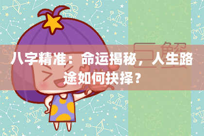 八字精准：命运揭秘，人生路途如何抉择？