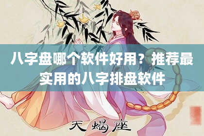 八字盘哪个软件好用？推荐最实用的八字排盘软件