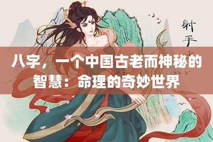 八字，一个中国古老而神秘的智慧：命理的奇妙世界