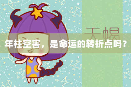 年柱空害,是命运的转折点吗?