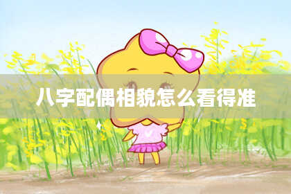 八字配偶相貌怎么看得准