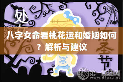 八字女命看桃花运和婚姻如何？解析与建议