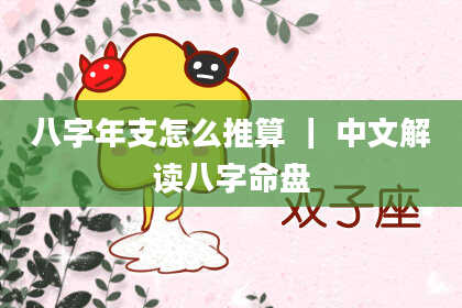 八字年支怎么推算 ｜ 中文解读八字命盘