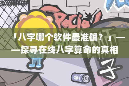 「八字哪个软件最准确？」——探寻在线八字算命的真相