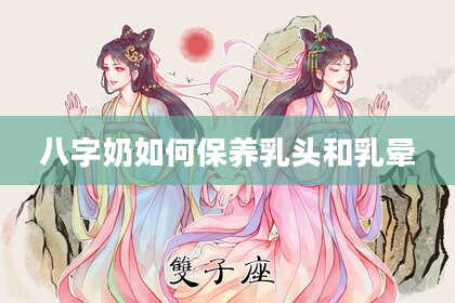 八字奶如何保养***和乳晕