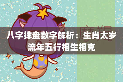 八字排盘数字解析：生肖太岁流年五行相生相克