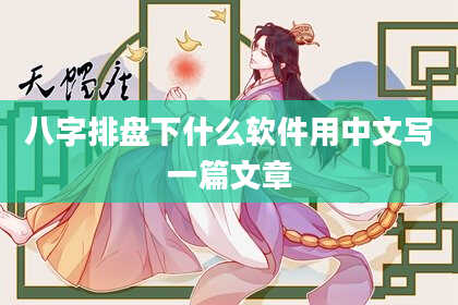 八字排盘下什么软件用中文写一篇文章
