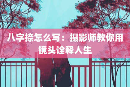 八字捺怎么写：摄影师教你用镜头诠释人生