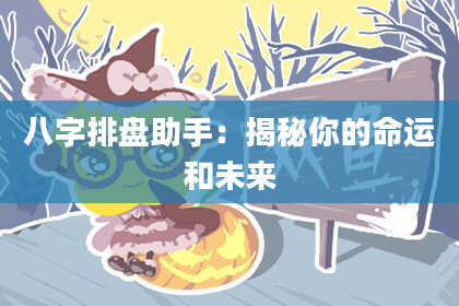 八字排盘助手：揭秘你的命运和未来
