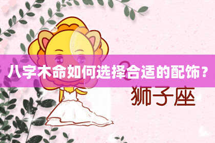 八字木命如何选择合适的配饰？