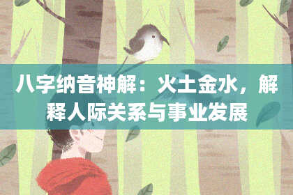 八字纳音神解：火土金水，解释人际关系与事业发展