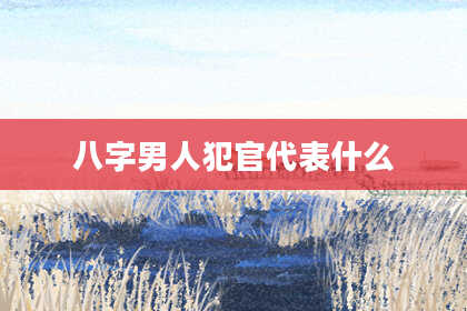 八字男人犯官代表什么