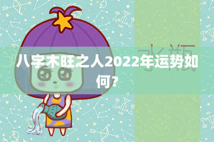 八字木旺之人2022年运势如何？