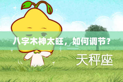 八字木神太旺，如何调节？