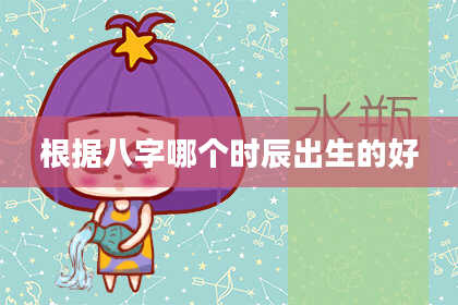 根据八字哪个时辰出生的好